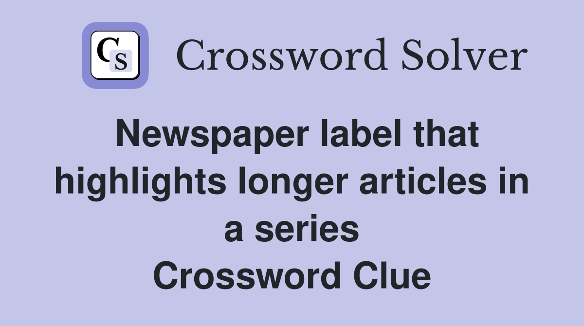 Newspaper label that highlights longer articles in a series Crossword Clue