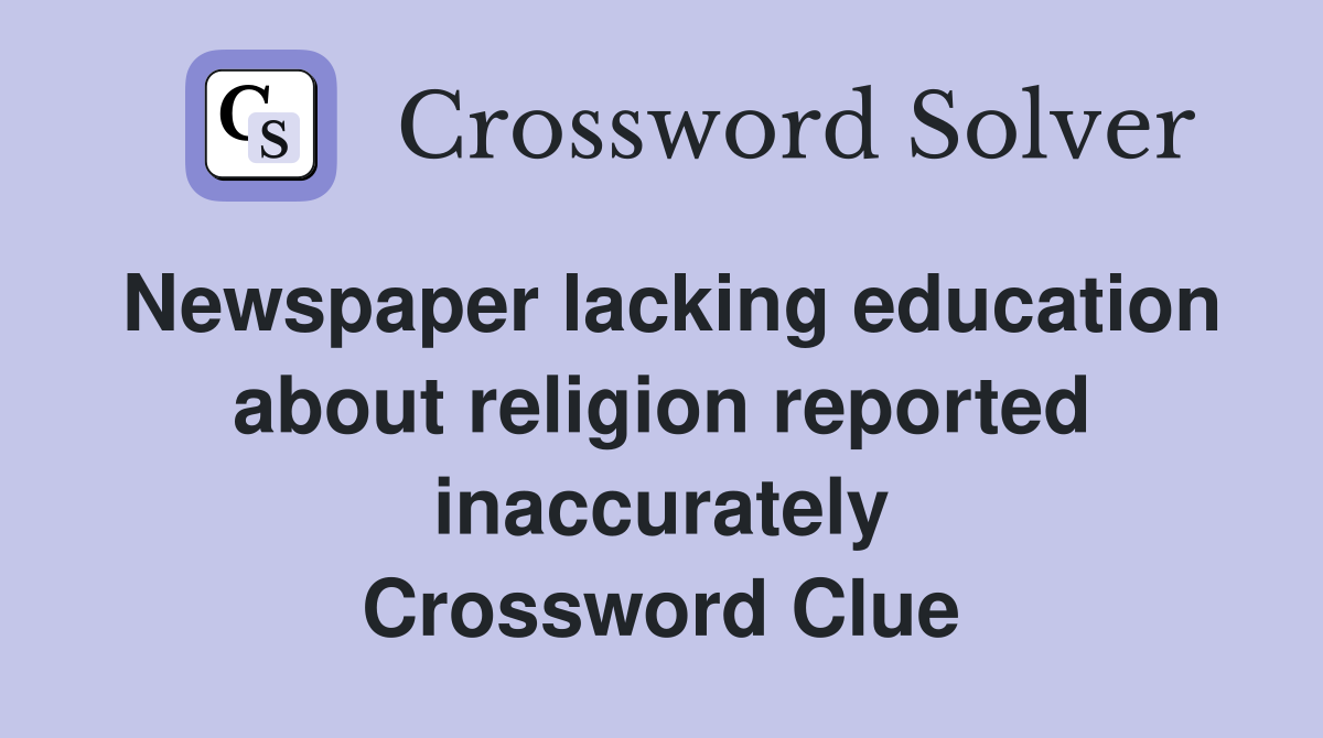 Newspaper lacking education about religion reported inaccurately Crossword Clue