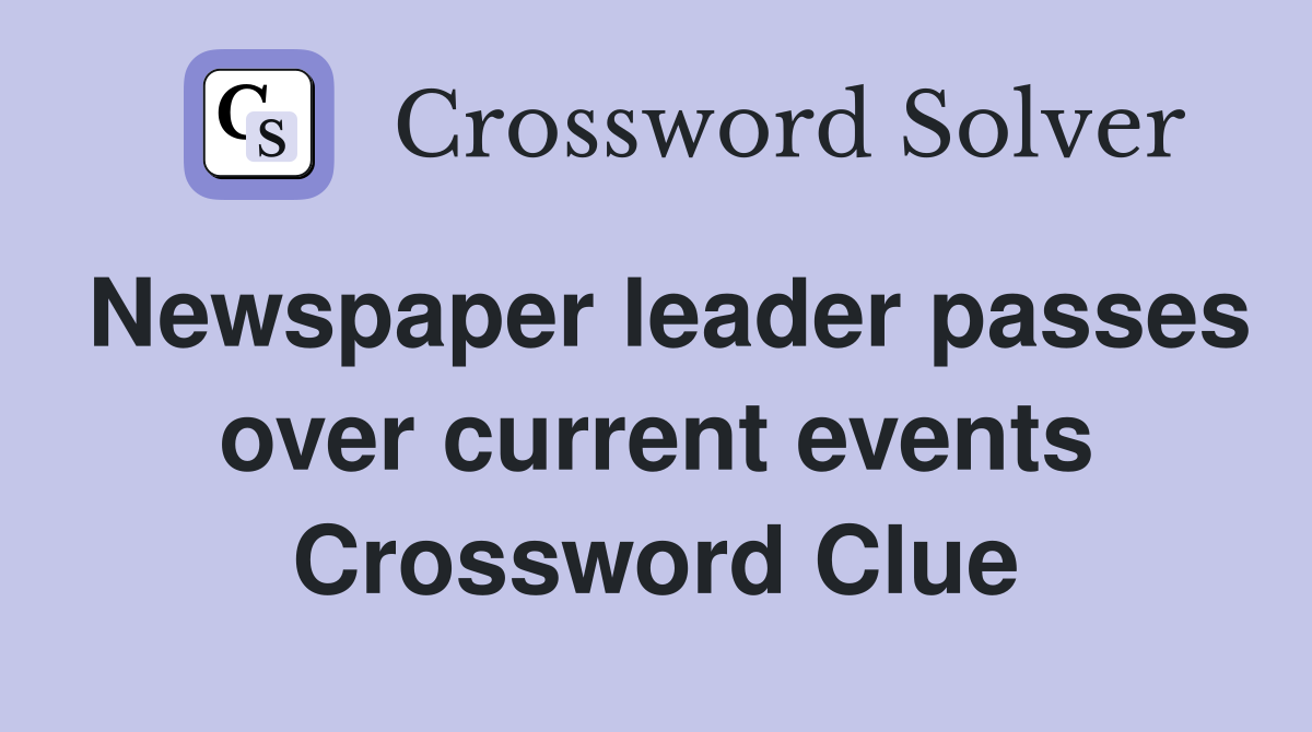 Newspaper leader passes over current events Crossword Clue
