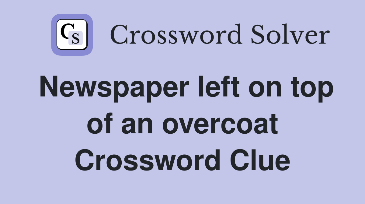 Newspaper left on top of an overcoat Crossword Clue