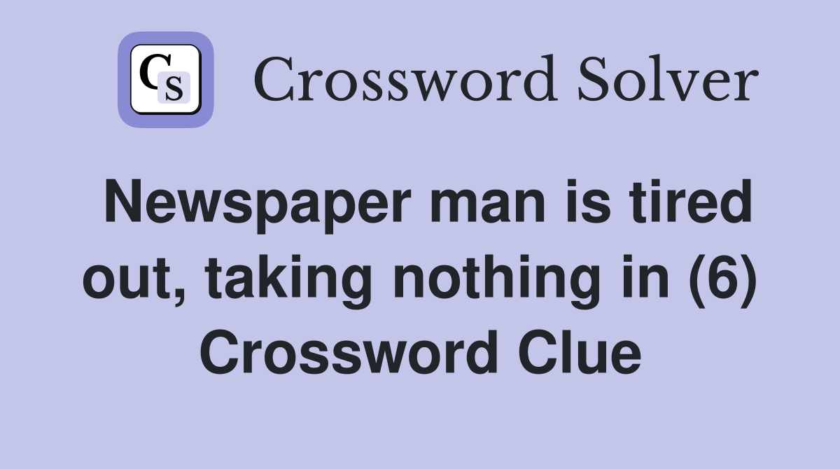 Newspaper man is tired out, taking nothing in (6) Crossword Clue