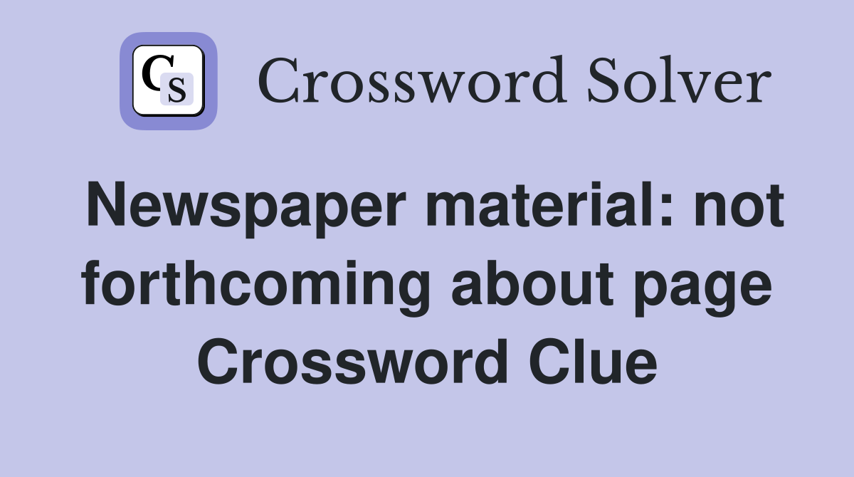 Newspaper material: not forthcoming about page Crossword Clue