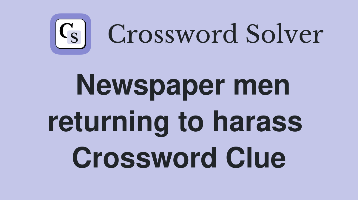 Newspaper men returning to harass  Crossword Clue
