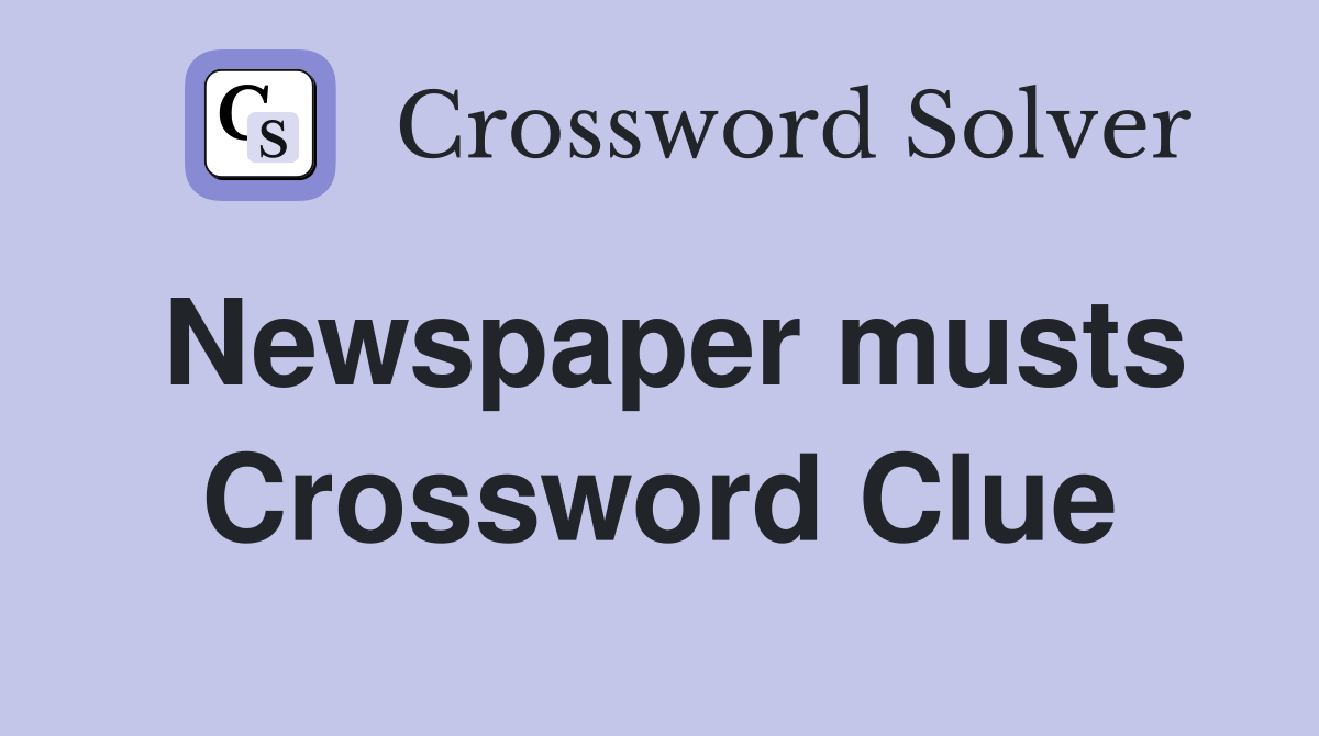 Newspaper musts Crossword Clue