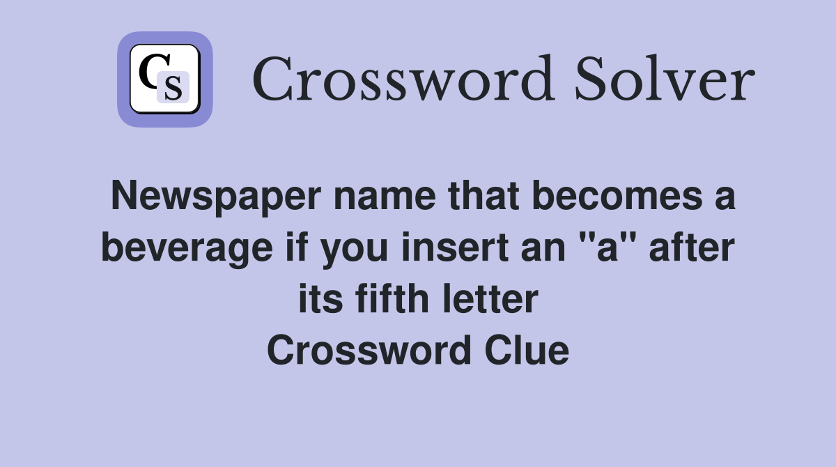Newspaper name that becomes a beverage if you insert an "a" after its fifth letter Crossword Clue