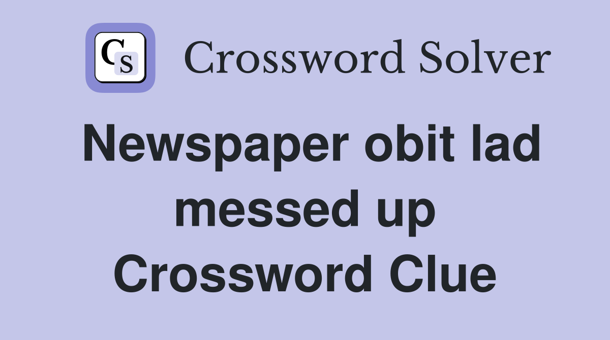 Newspaper obit lad messed up Crossword Clue