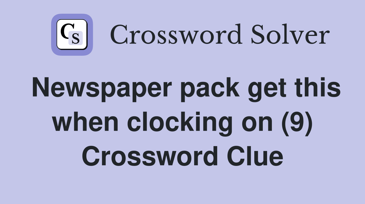 Newspaper pack get this when clocking on (9) Crossword Clue