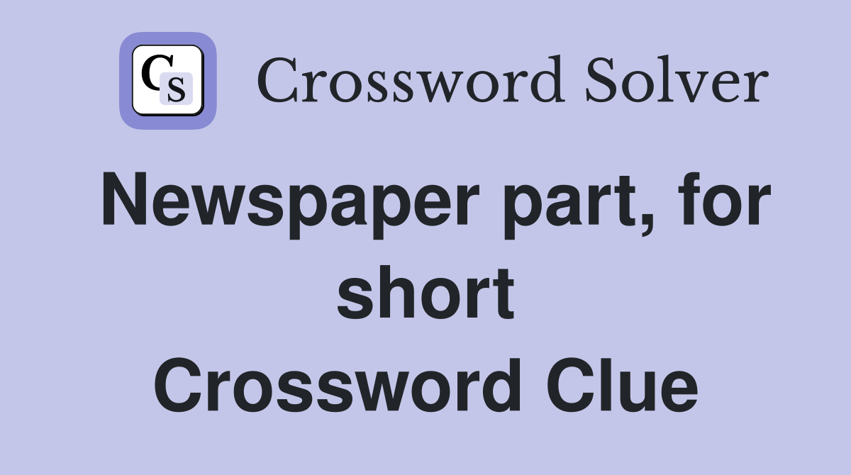 Newspaper part, for short Crossword Clue
