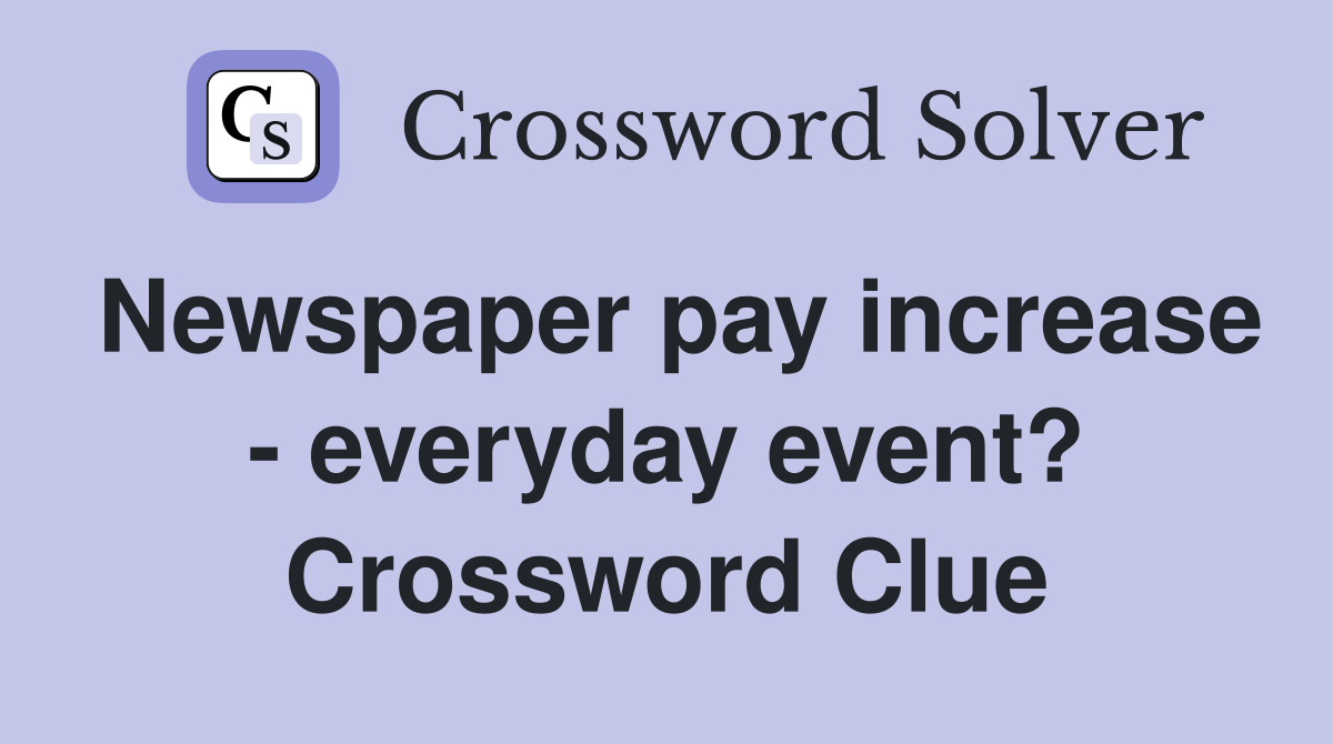 Newspaper pay increase - everyday event? Crossword Clue