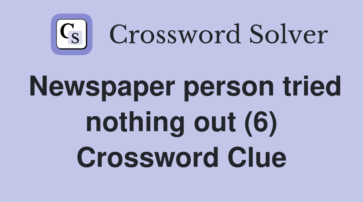 Newspaper person tried nothing out (6) Crossword Clue