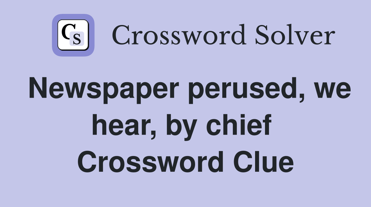 Newspaper perused, we hear, by chief  Crossword Clue