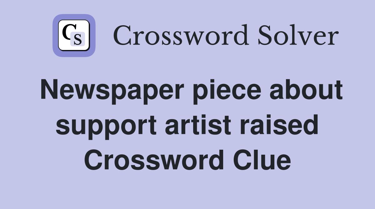 Newspaper piece about support artist raised Crossword Clue