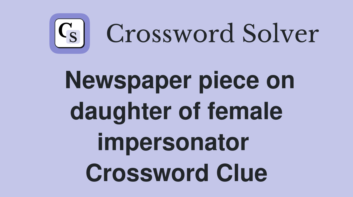 Newspaper piece on daughter of female impersonator  Crossword Clue