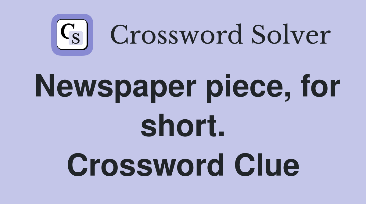 Newspaper piece, for short. Crossword Clue