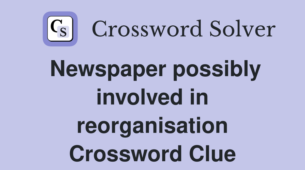 Newspaper possibly involved in reorganisation Crossword Clue