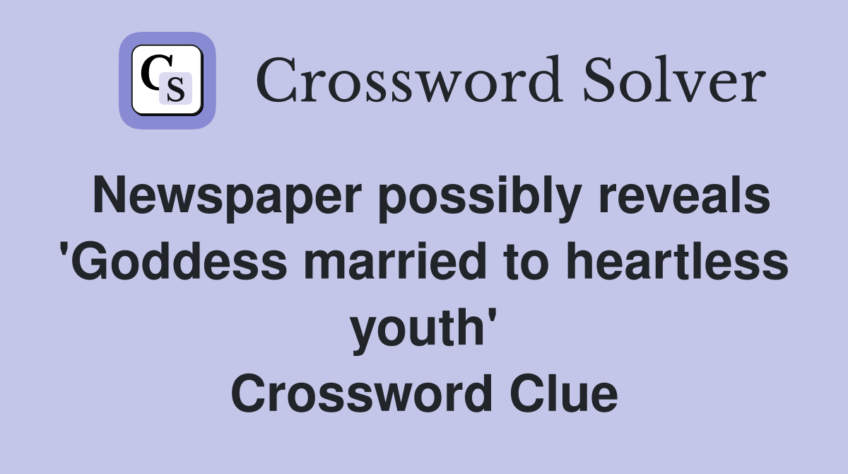 Newspaper possibly reveals 'Goddess married to heartless youth' Crossword Clue