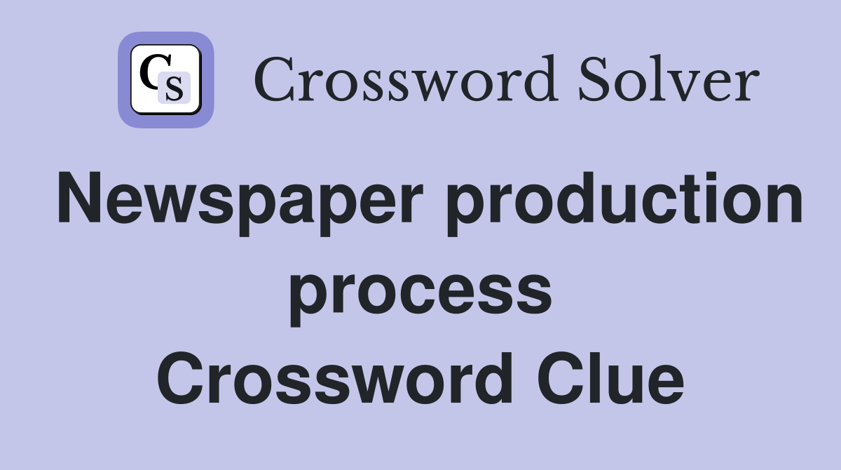 Newspaper production process Crossword Clue