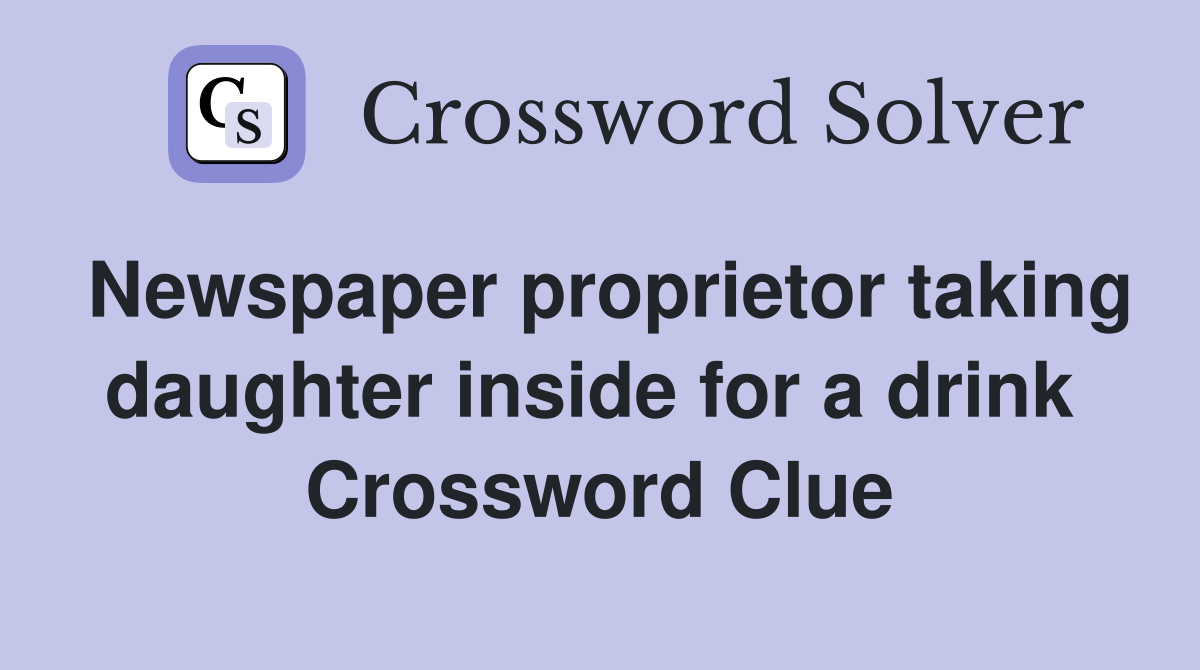 Newspaper proprietor taking daughter inside for a drink  Crossword Clue