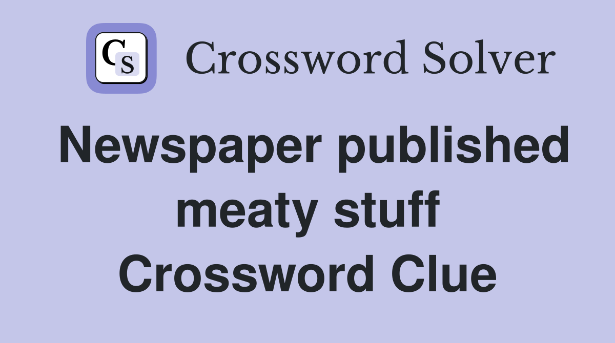 Newspaper published meaty stuff Crossword Clue