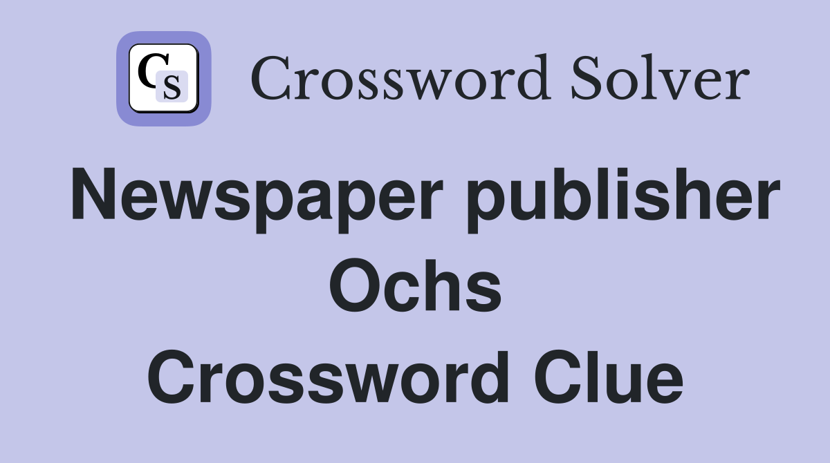 Newspaper publisher Ochs Crossword Clue