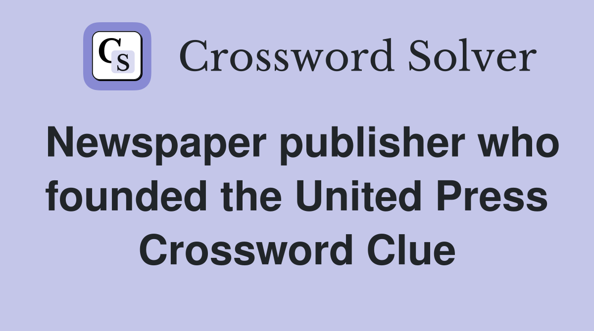 Newspaper publisher who founded the United Press Crossword Clue