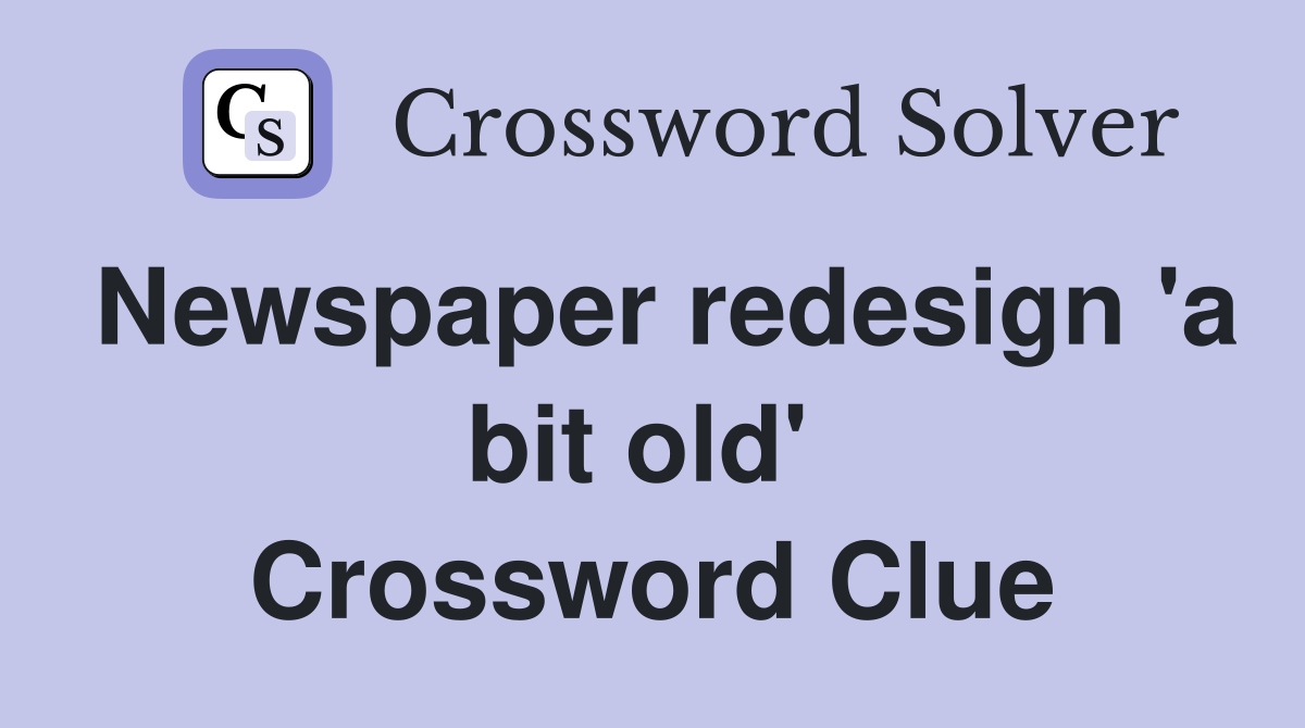 Newspaper redesign 'a bit old'  Crossword Clue