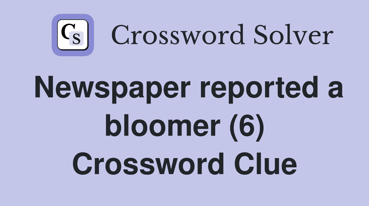 Newspaper reported a bloomer (6) Crossword Clue