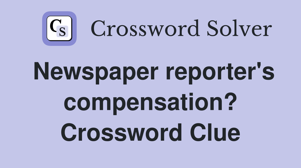 Newspaper reporter's compensation? Crossword Clue