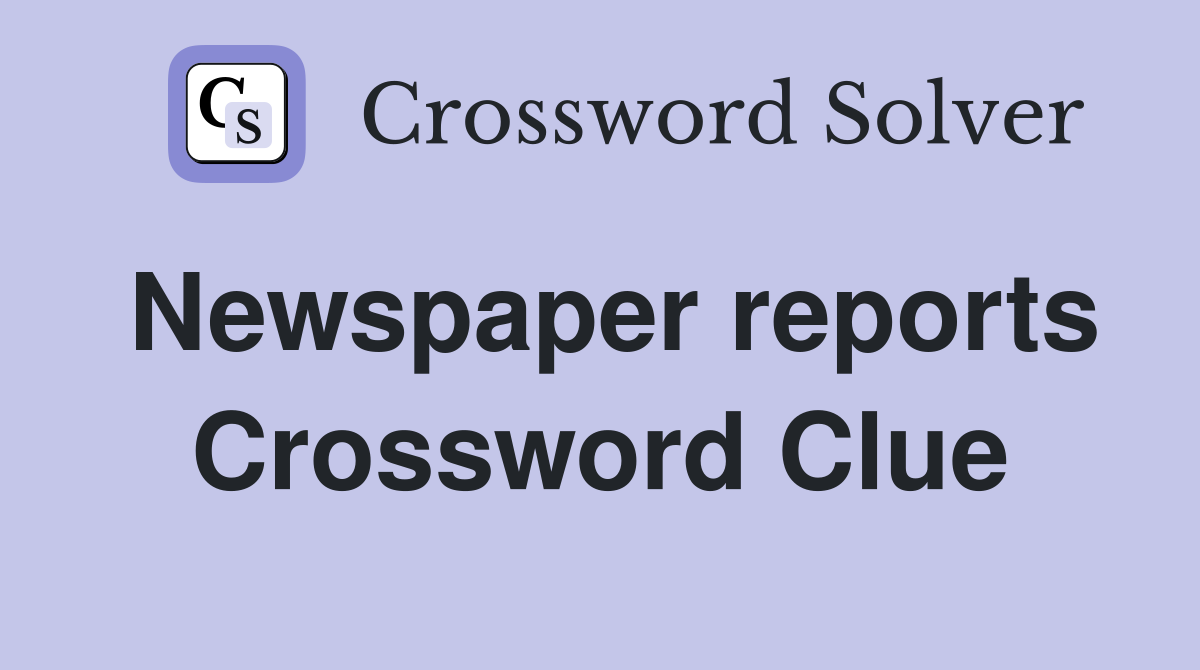 Newspaper reports Crossword Clue