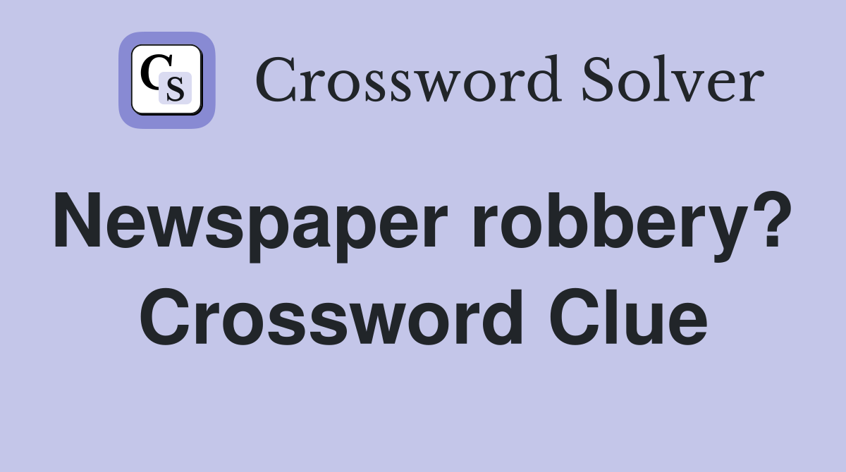 Newspaper robbery?  Crossword Clue