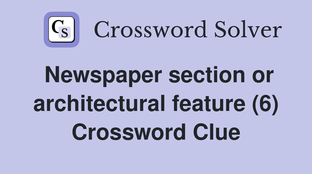 Newspaper section or architectural feature (6) Crossword Clue