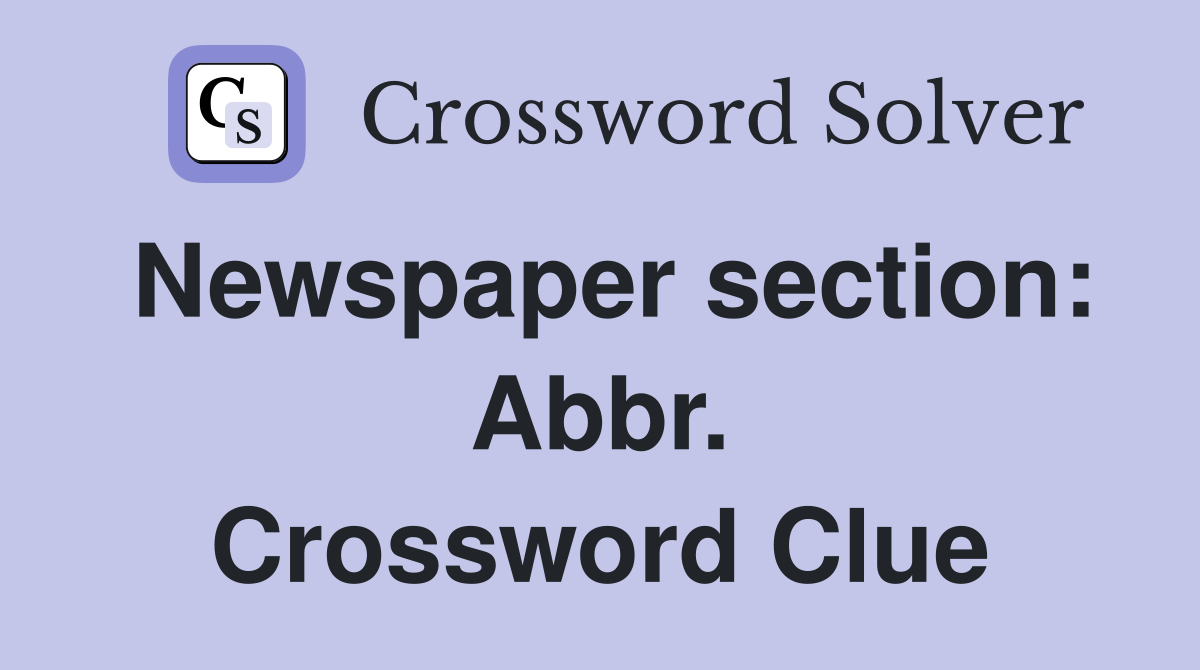 Newspaper section: Abbr. Crossword Clue