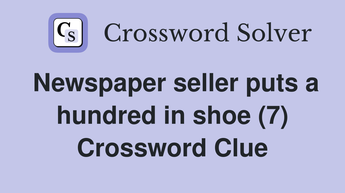 Newspaper seller puts a hundred in shoe (7) Crossword Clue