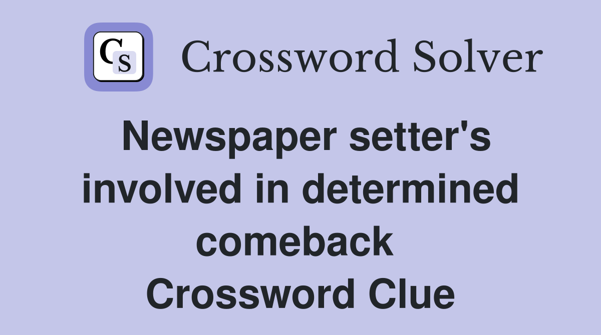 Newspaper setter's involved in determined comeback  Crossword Clue