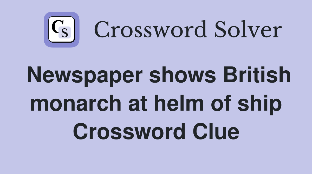 Newspaper shows British monarch at helm of ship Crossword Clue