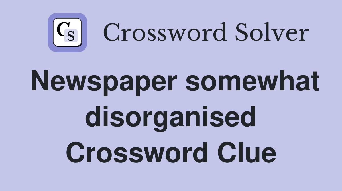 Newspaper somewhat disorganised Crossword Clue