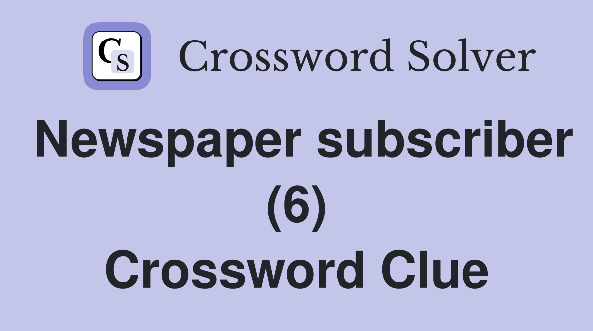 Newspaper subscriber (6) Crossword Clue
