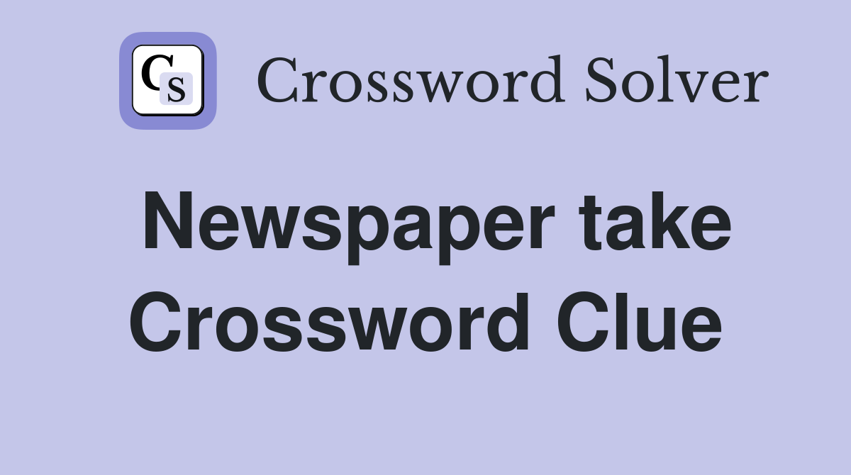 Newspaper take Crossword Clue