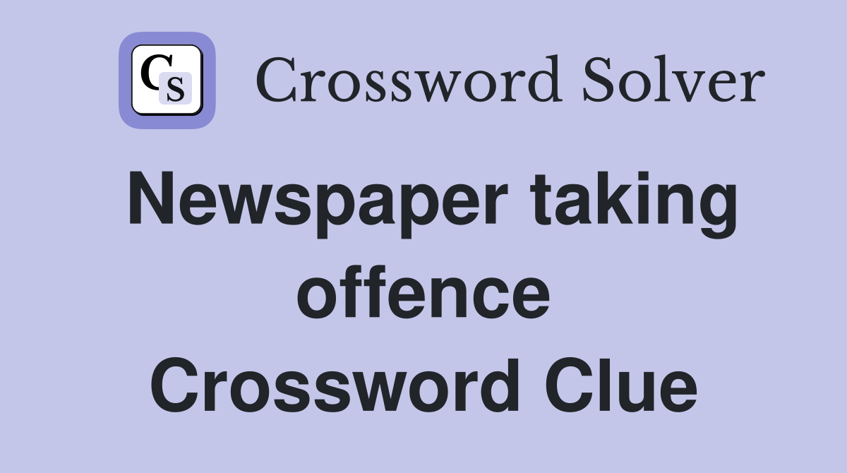 Newspaper taking offence Crossword Clue