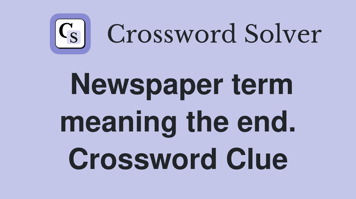 Newspaper term meaning the end. Crossword Clue