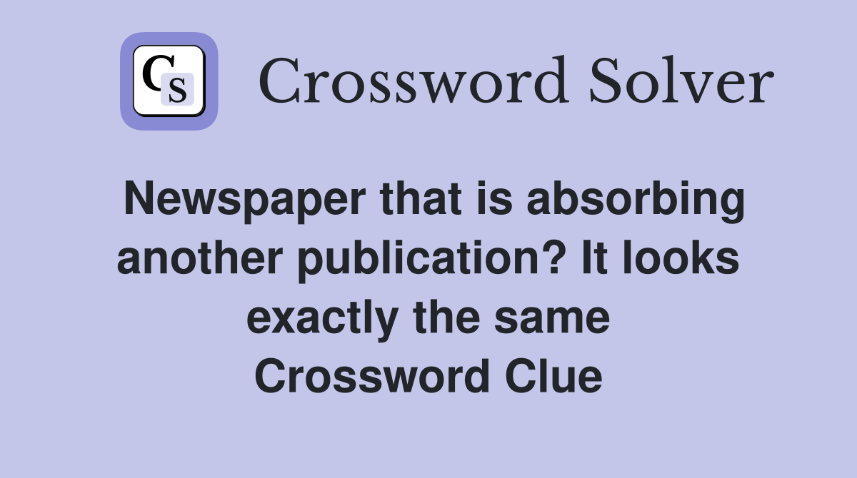 Newspaper that is absorbing another publication? It looks exactly the same Crossword Clue
