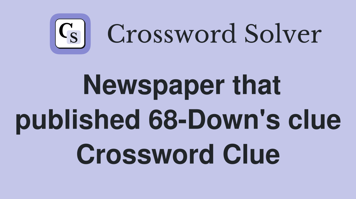 Newspaper that published 68-Down's clue Crossword Clue