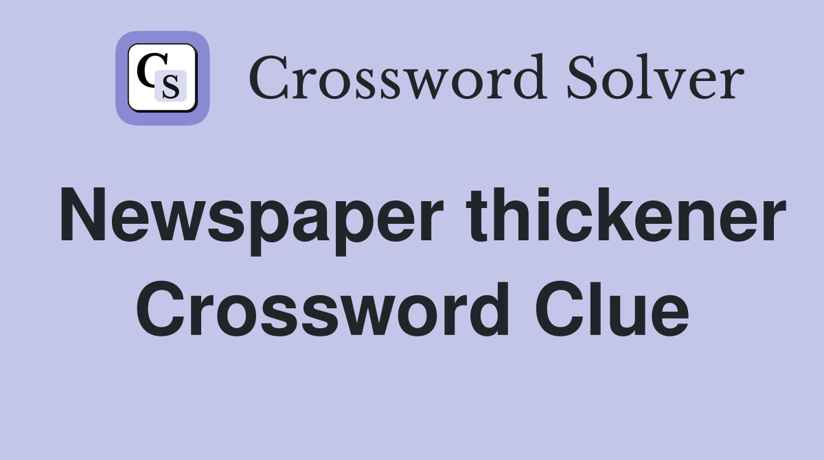 Newspaper thickener Crossword Clue