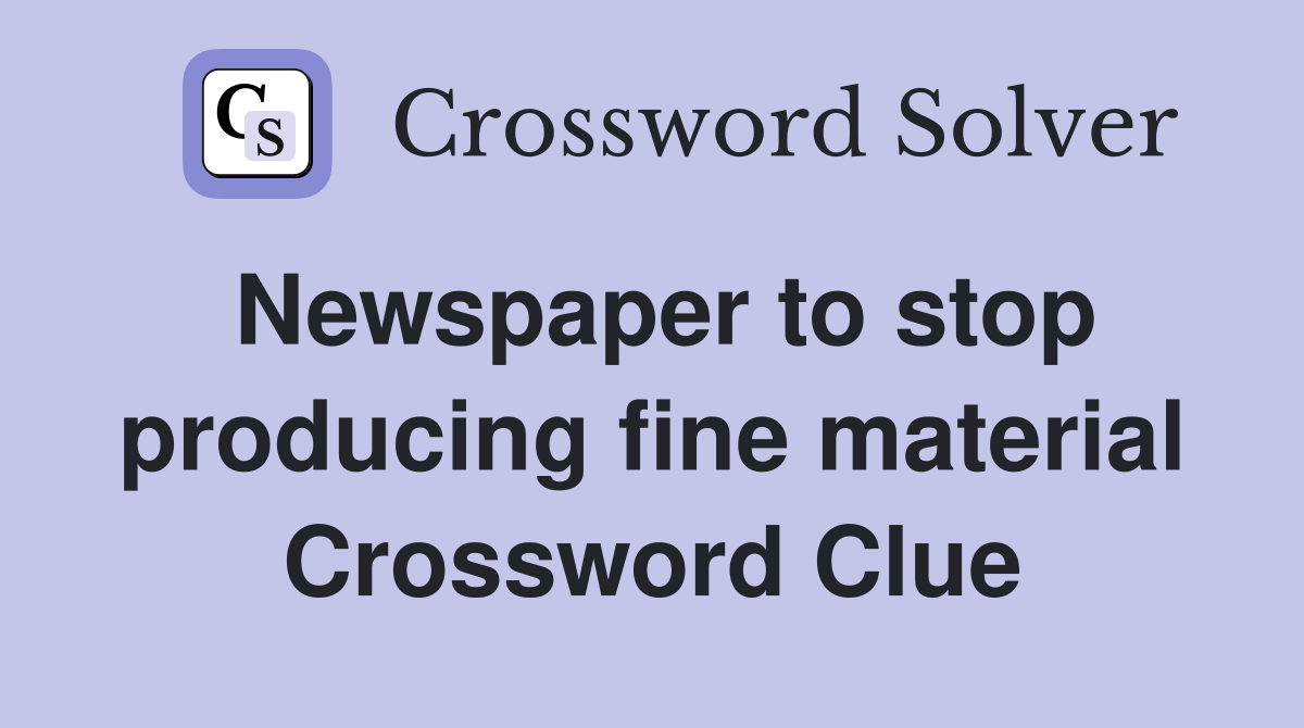 Newspaper to stop producing fine material Crossword Clue