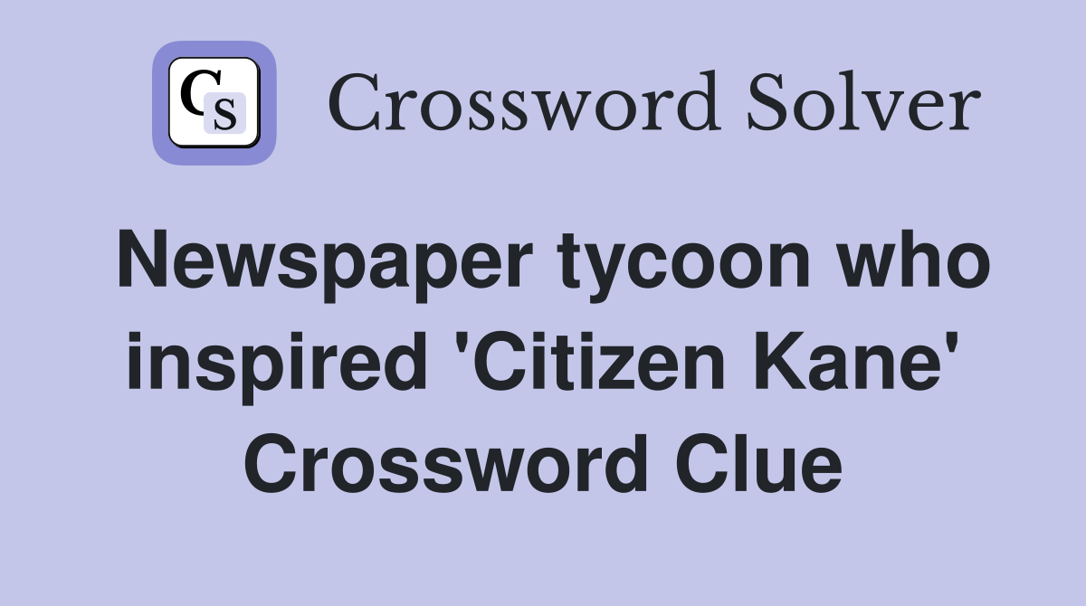 Newspaper tycoon who inspired 'Citizen Kane' Crossword Clue