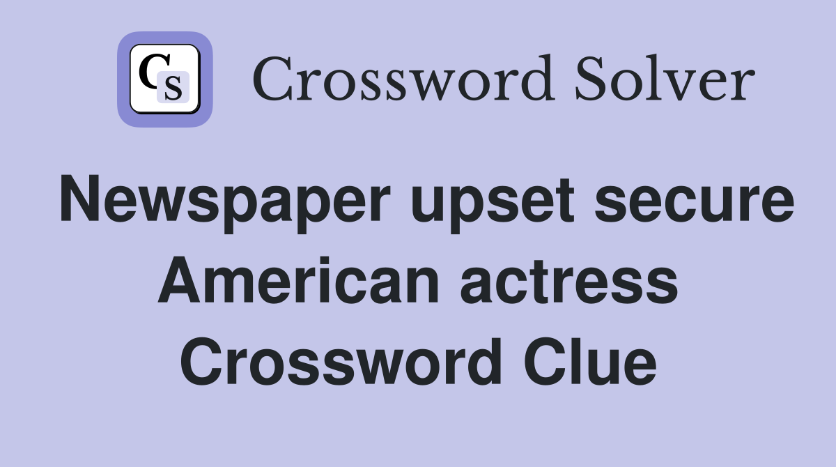 Newspaper upset secure American actress Crossword Clue