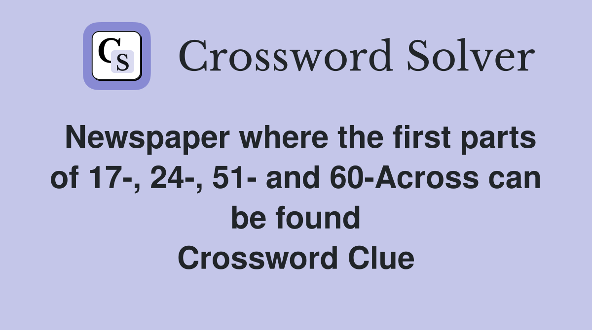 Newspaper where the first parts of 17-, 24-, 51- and 60-Across can be found Crossword Clue