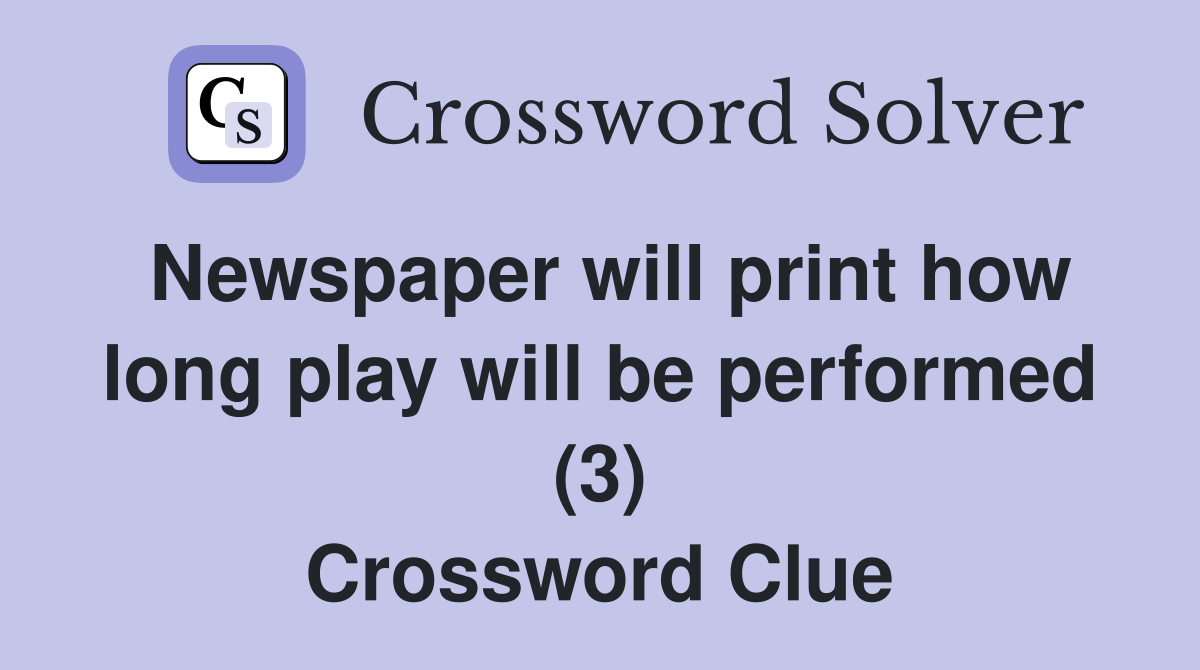 Newspaper will print how long play will be performed (3) Crossword Clue