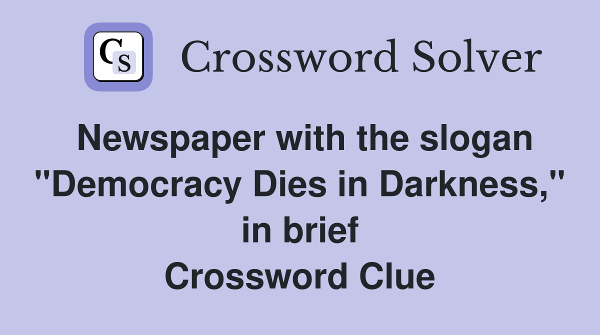 Newspaper with the slogan "Democracy Dies in Darkness," in brief Crossword Clue