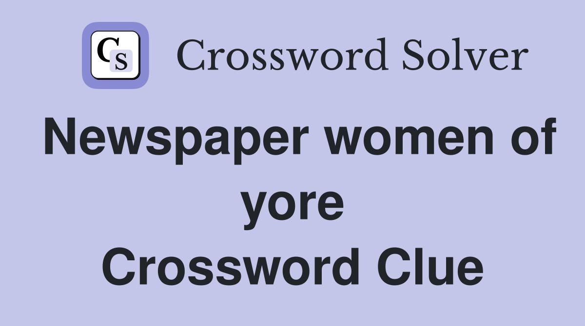 Newspaper women of yore Crossword Clue